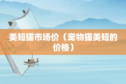 美短猫市场价（宠物猫美短的价格）