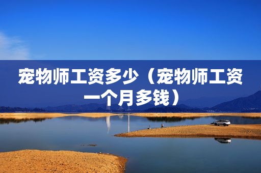 宠物师工资多少（宠物师工资一个月多钱）