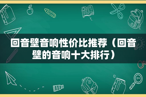 回音壁音响性价比推荐（回音壁的音响十大排行）