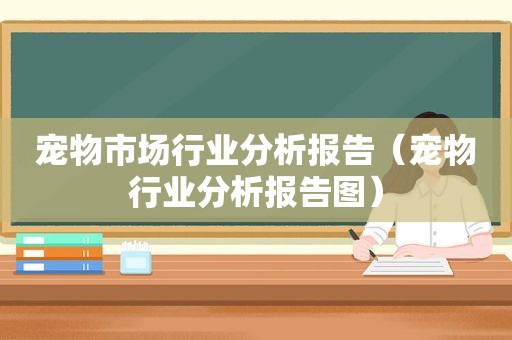 宠物市场行业分析报告（宠物行业分析报告图）