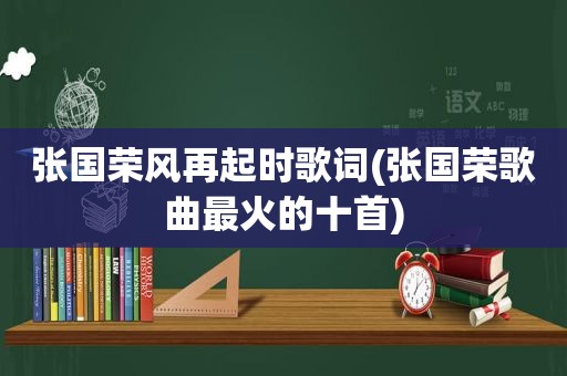 张国荣风再起时歌词(张国荣歌曲最火的十首)