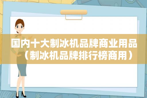 国内十大制冰机品牌商业用品（制冰机品牌排行榜商用）