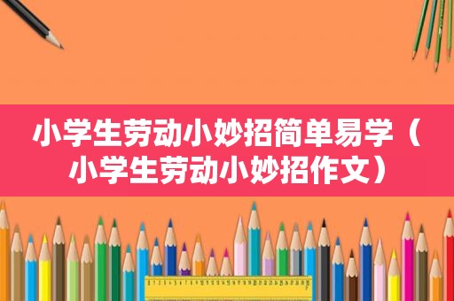 小学生劳动小妙招简单易学（小学生劳动小妙招作文）