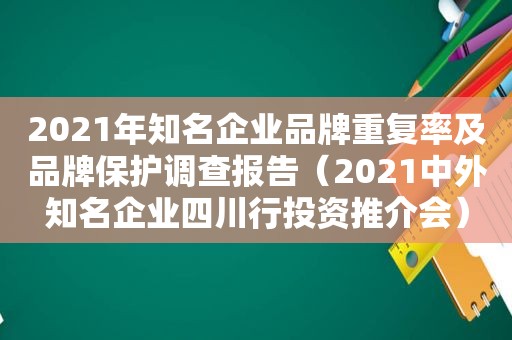 2021年知名企业品牌重复率及品牌保护调查报告（2021中外知名企业四川行投资推介会）