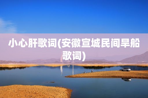 小心肝歌词(安徽宣城民间旱船歌词)