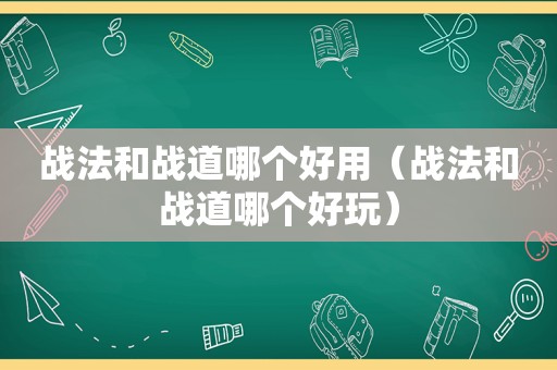 战法和战道哪个好用（战法和战道哪个好玩）