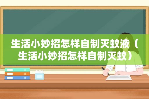 生活小妙招怎样自制灭蚊液（生活小妙招怎样自制灭蚊）