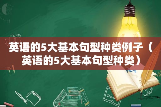 英语的5大基本句型种类例子（英语的5大基本句型种类）