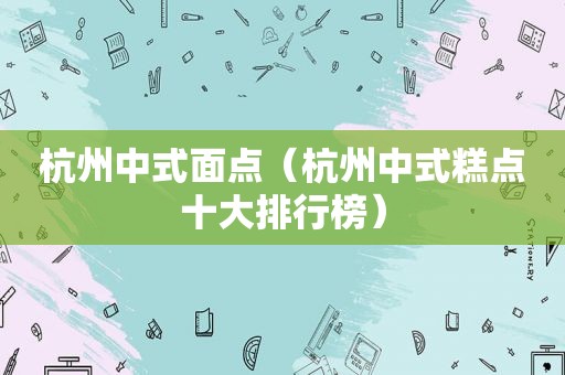 杭州中式面点（杭州中式糕点十大排行榜）