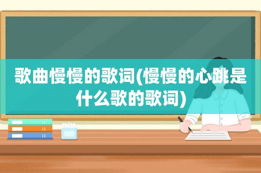 歌曲慢慢的歌词(慢慢的心跳是什么歌的歌词)