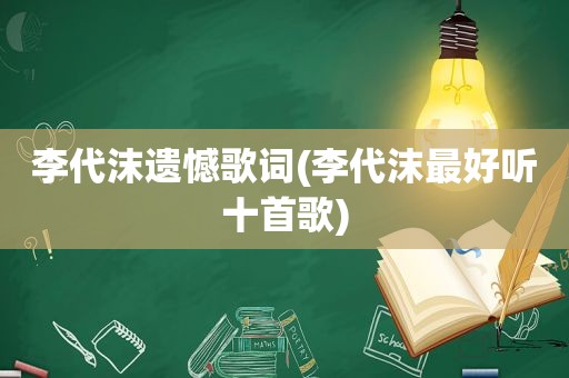 李代沫遗憾歌词(李代沫最好听十首歌)