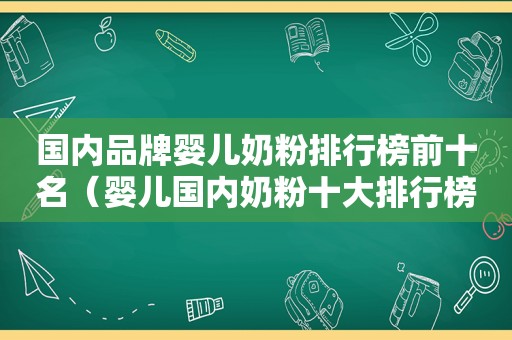 国内品牌婴儿奶粉排行榜前十名（婴儿国内奶粉十大排行榜）