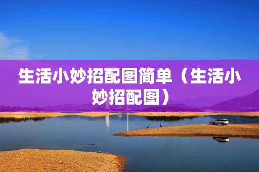 生活小妙招配图简单（生活小妙招配图）