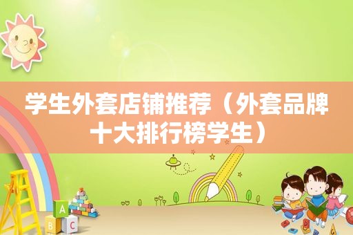 学生外套店铺推荐（外套品牌十大排行榜学生）