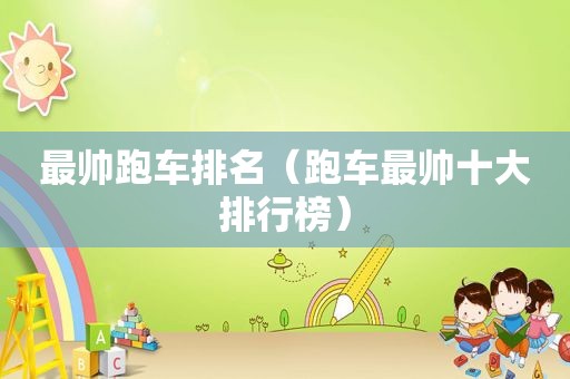 最帅跑车排名（跑车最帅十大排行榜）
