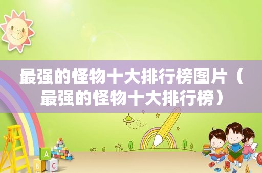 最强的怪物十大排行榜图片（最强的怪物十大排行榜）