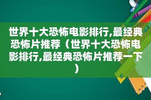 世界十大恐怖电影排行,最经典恐怖片推荐（世界十大恐怖电影排行,最经典恐怖片推荐一下）