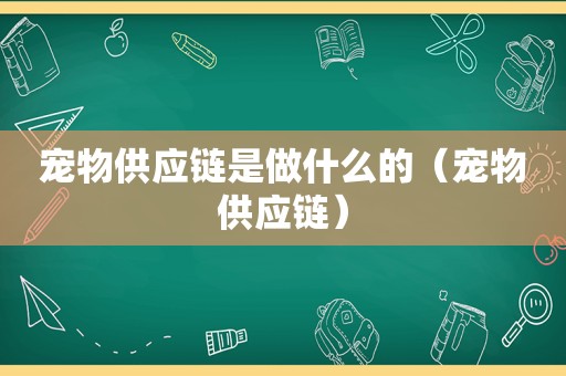 宠物供应链是做什么的（宠物供应链）