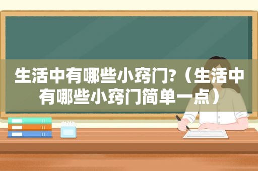 生活中有哪些小窍门?（生活中有哪些小窍门简单一点）