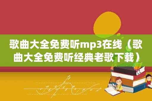 歌曲大全免费听mp3在线（歌曲大全免费听经典老歌下载）
