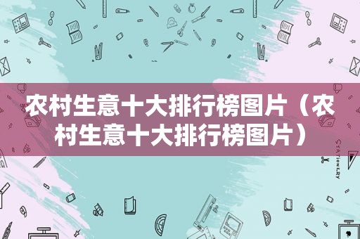 农村生意十大排行榜图片（农村生意十大排行榜图片）