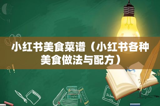 小红书美食菜谱（小红书各种美食做法与配方）