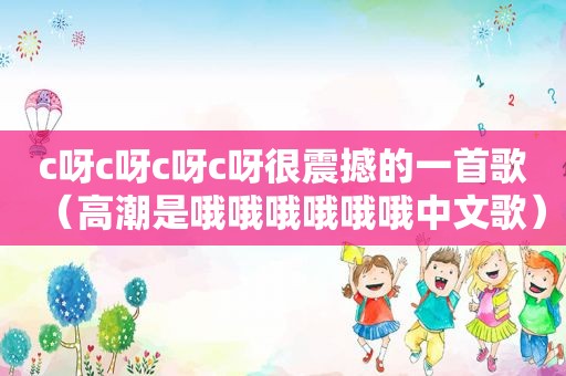 c呀c呀c呀c呀很震撼的一首歌（ *** 是哦哦哦哦哦哦中文歌）