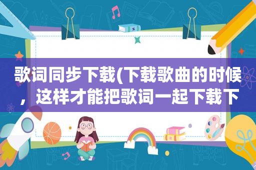 歌词同步下载(下载歌曲的时候，这样才能把歌词一起下载下来呀)