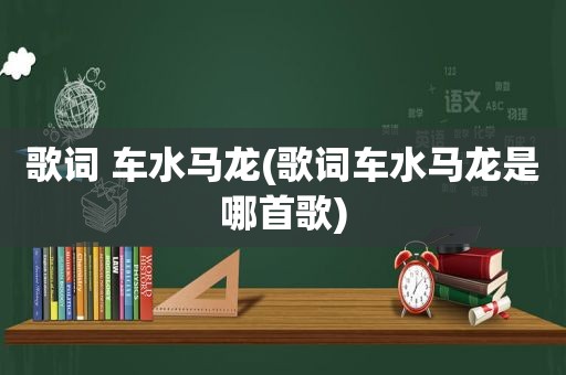 歌词 车水马龙(歌词车水马龙是哪首歌)