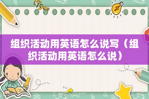 组织活动用英语怎么说写（组织活动用英语怎么说）