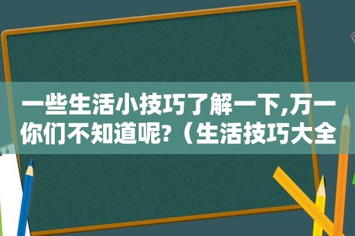 一些生活小技巧了解一下,万一你们不知道呢?（生活技巧大全小常识教学）