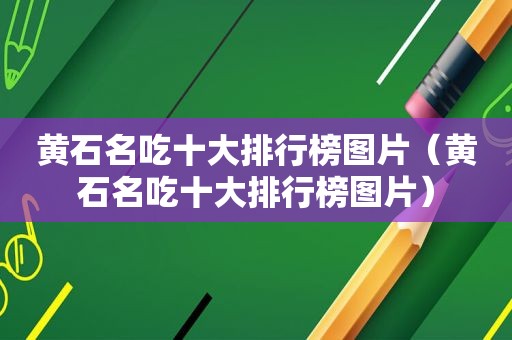 黄石名吃十大排行榜图片（黄石名吃十大排行榜图片）