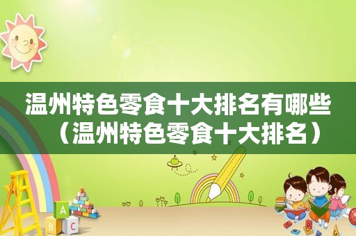 温州特色零食十大排名有哪些（温州特色零食十大排名）