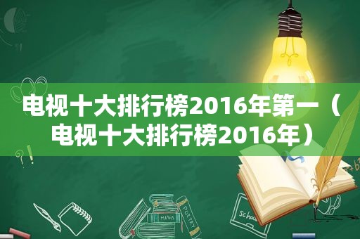 电视十大排行榜2016年第一（电视十大排行榜2016年）