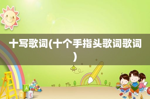 十写歌词(十个手指头歌词歌词)