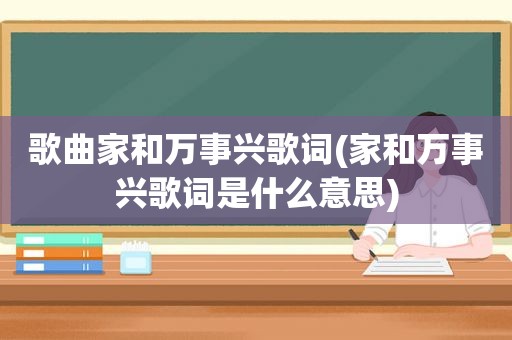 歌曲家和万事兴歌词(家和万事兴歌词是什么意思)