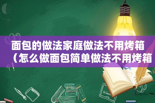 面包的做法家庭做法不用烤箱（怎么做面包简单做法不用烤箱）