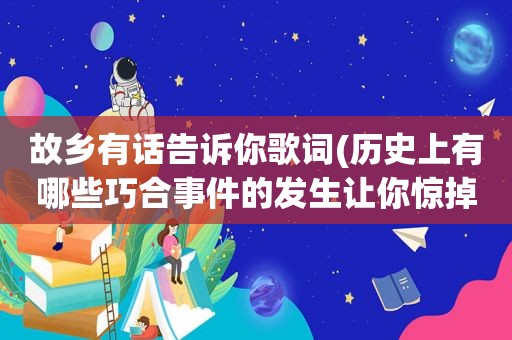 故乡有话告诉你歌词(历史上有哪些巧合事件的发生让你惊掉下巴)