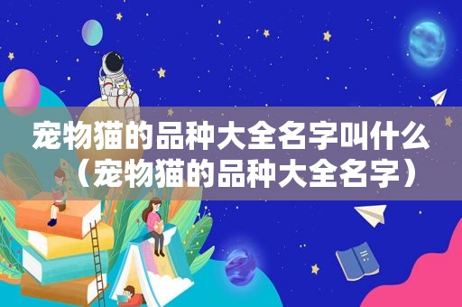 宠物猫的品种大全名字叫什么（宠物猫的品种大全名字）