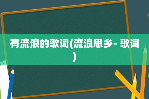 有流浪的歌词(流浪思乡- 歌词)