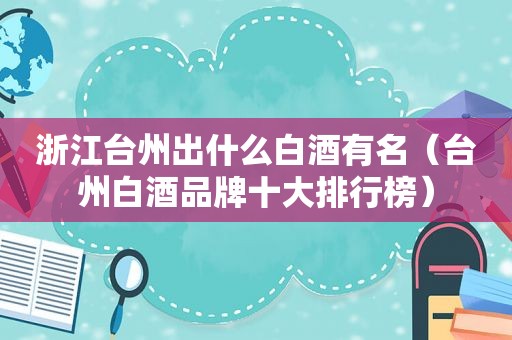 浙江台州出什么白酒有名（台州白酒品牌十大排行榜）