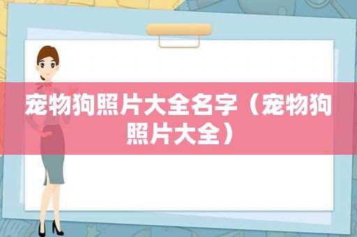 宠物狗照片大全名字（宠物狗照片大全）
