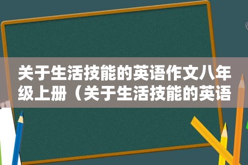 关于生活技能的英语作文八年级上册（关于生活技能的英语作文八年）
