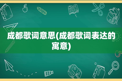 成都歌词意思(成都歌词表达的寓意)