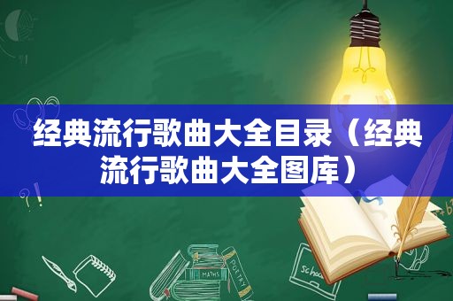 经典流行歌曲大全目录（经典流行歌曲大全图库）