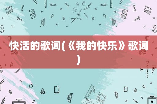 快活的歌词(《我的快乐》歌词)