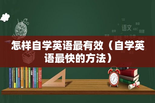 怎样自学英语最有效（自学英语最快的方法）