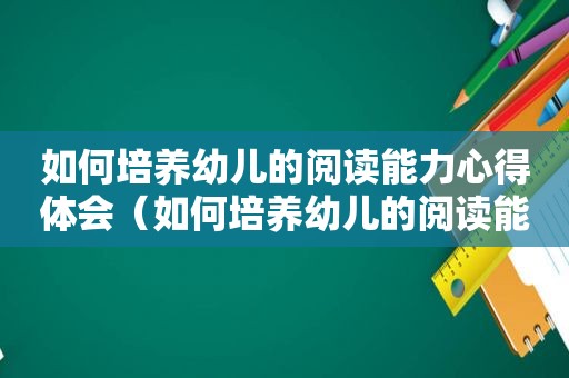 如何培养幼儿的阅读能力心得体会（如何培养幼儿的阅读能力）