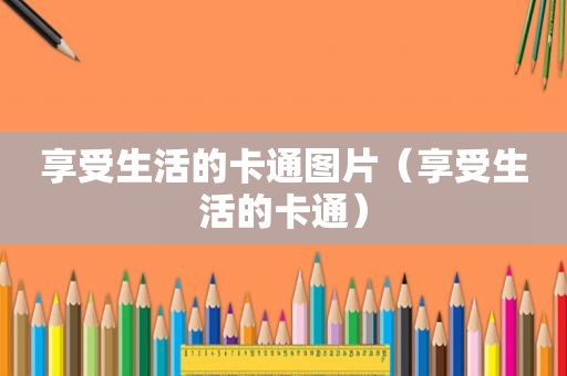 享受生活的卡通图片（享受生活的卡通）