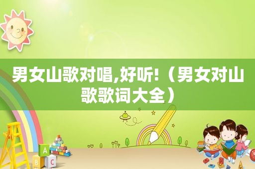 男女山歌对唱,好听!（男女对山歌歌词大全）